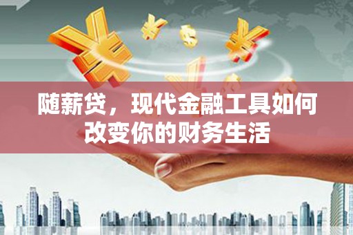 和田随薪贷，现代金融工具如何改变你的财务生活