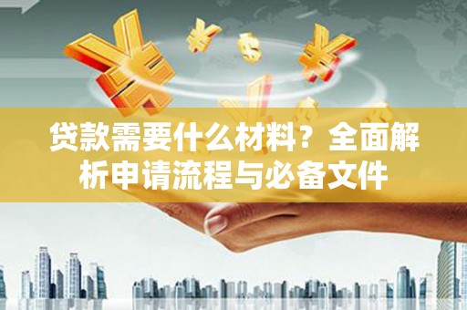 和田贷款需要什么材料？全面解析申请流程与必备文件