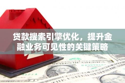 和田贷款搜索引擎优化，提升金融业务可见性的关键策略
