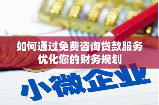 和田如何通过免费咨询贷款服务优化您的财务规划