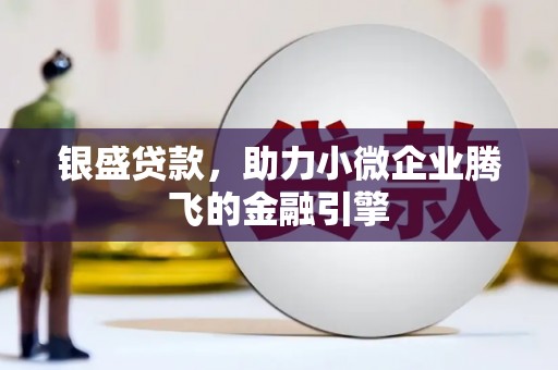 和田银盛贷款，助力小微企业腾飞的金融引擎
