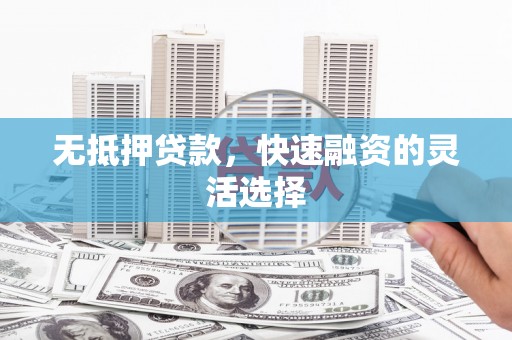 和田无抵押贷款，快速融资的灵活选择