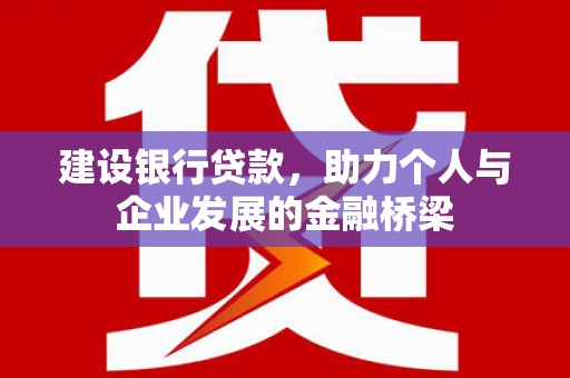 和田建设银行贷款，助力个人与企业发展的金融桥梁