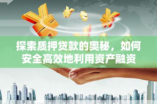 和田探索质押贷款的奥秘，如何安全高效地利用资产融资