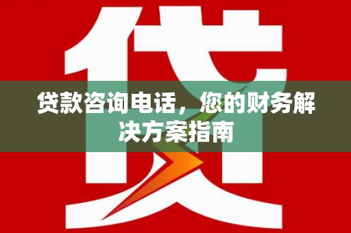 和田贷款咨询电话，您的财务解决方案指南