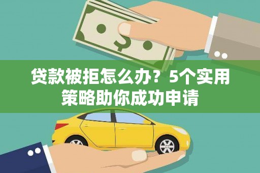和田贷款被拒怎么办？5个实用策略助你成功申请