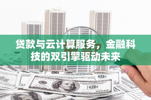和田贷款与云计算服务，金融科技的双引擎驱动未来