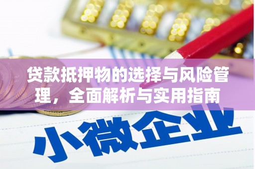 和田贷款抵押物的选择与风险管理，全面解析与实用指南