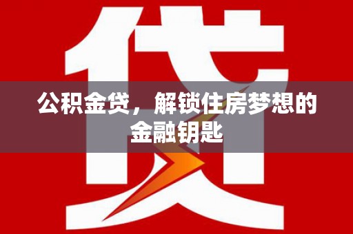 和田公积金贷，解锁住房梦想的金融钥匙