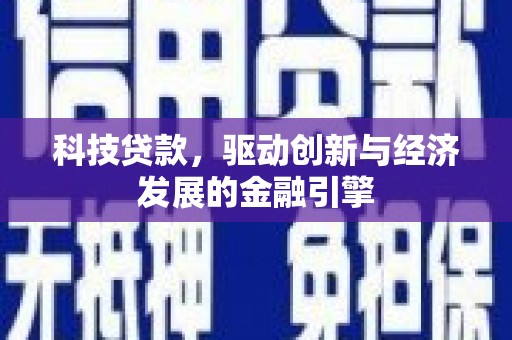 和田科技贷款，驱动创新与经济发展的金融引擎