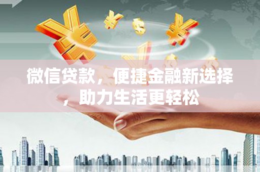 和田微信贷款，便捷金融新选择，助力生活更轻松