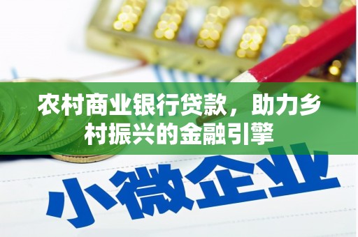 和田农村商业银行贷款，助力乡村振兴的金融引擎