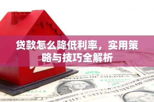 和田贷款怎么降低利率，实用策略与技巧全解析
