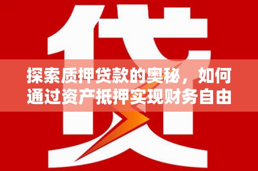 和田探索质押贷款的奥秘，如何通过资产抵押实现财务自由