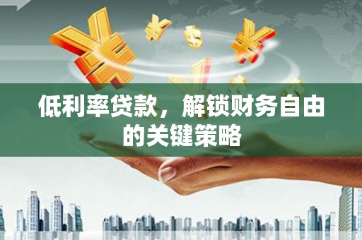 和田低利率贷款，解锁财务自由的关键策略