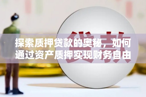 和田探索质押贷款的奥秘，如何通过资产质押实现财务自由