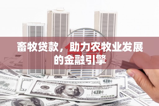 和田畜牧贷款，助力农牧业发展的金融引擎