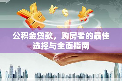 和田公积金贷款，购房者的最佳选择与全面指南
