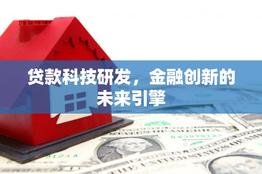 和田贷款科技研发，金融创新的未来引擎
