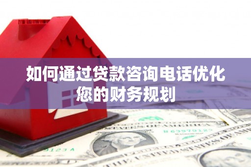 和田如何通过贷款咨询电话优化您的财务规划