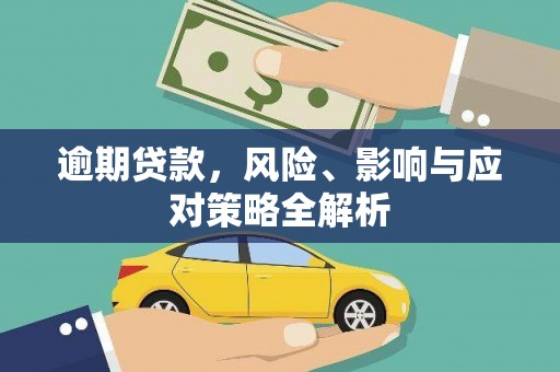 和田逾期贷款，风险、影响与应对策略全解析