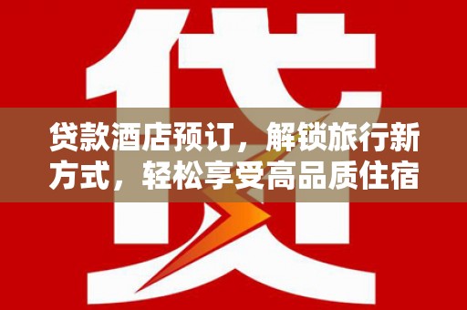 和田贷款酒店预订，解锁旅行新方式，轻松享受高品质住宿