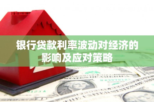 和田银行贷款利率波动对经济的影响及应对策略