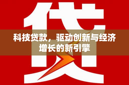 和田科技贷款，驱动创新与经济增长的新引擎