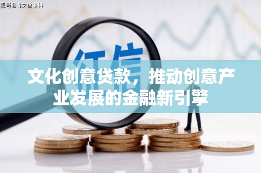 和田文化创意贷款，推动创意产业发展的金融新引擎