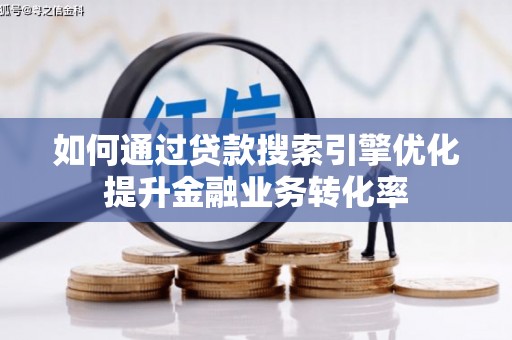 和田如何通过贷款搜索引擎优化提升金融业务转化率