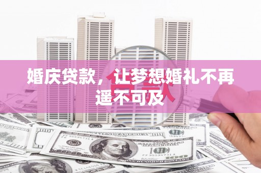 和田婚庆贷款，让梦想婚礼不再遥不可及