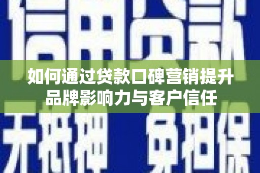 和田如何通过贷款口碑营销提升品牌影响力与客户信任