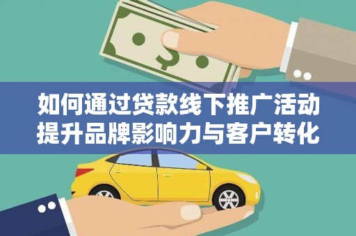 和田如何通过贷款线下推广活动提升品牌影响力与客户转化率