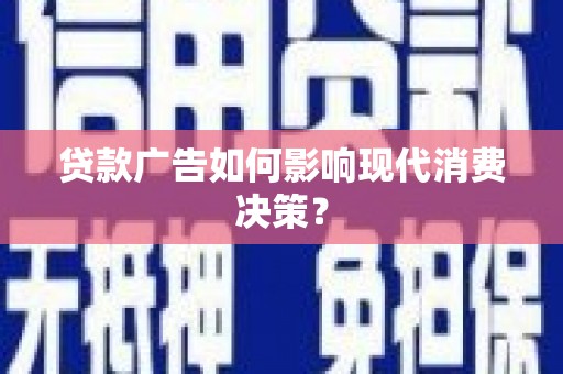 和田贷款广告如何影响现代消费决策？