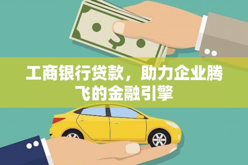 和田工商银行贷款，助力企业腾飞的金融引擎