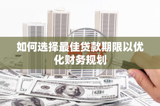 和田如何选择最佳贷款期限以优化财务规划