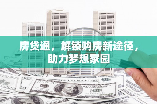 和田房贷通，解锁购房新途径，助力梦想家园