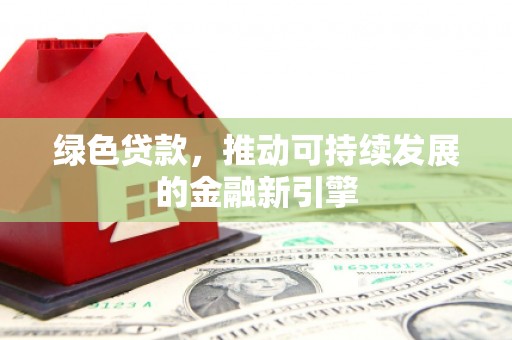 和田绿色贷款，推动可持续发展的金融新引擎