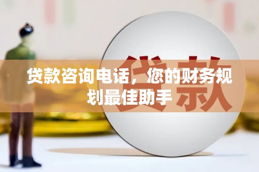 和田贷款咨询电话，您的财务规划最佳助手