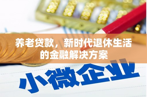 和田养老贷款，新时代退休生活的金融解决方案