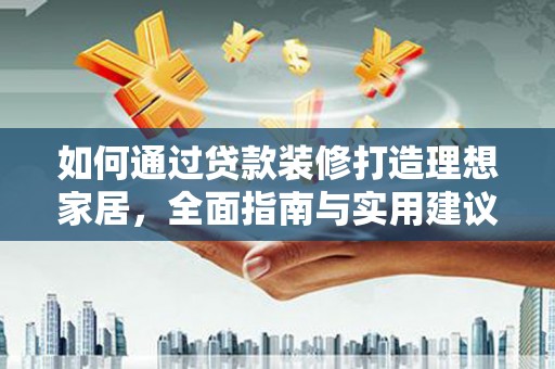 和田如何通过贷款装修打造理想家居，全面指南与实用建议