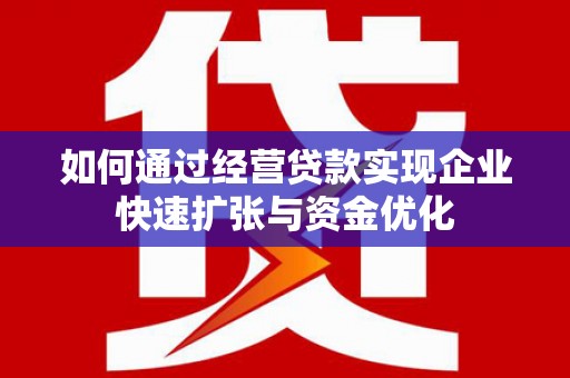 和田如何通过经营贷款实现企业快速扩张与资金优化