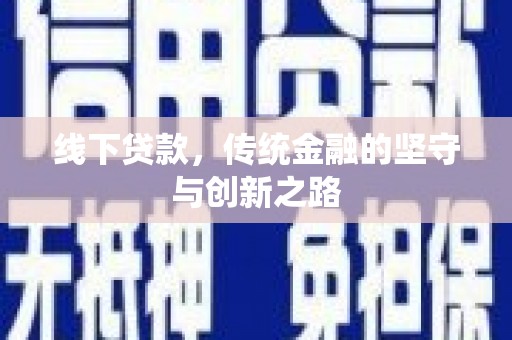 和田线下贷款，传统金融的坚守与创新之路