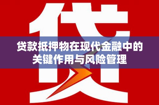 和田贷款抵押物在现代金融中的关键作用与风险管理