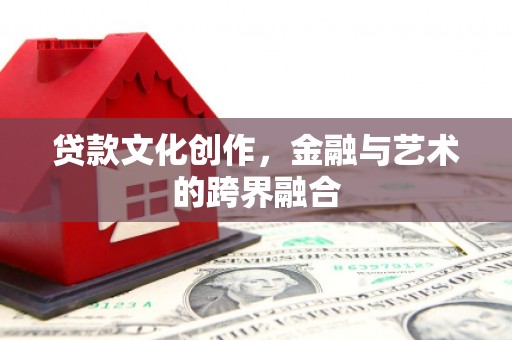 和田贷款文化创作，金融与艺术的跨界融合