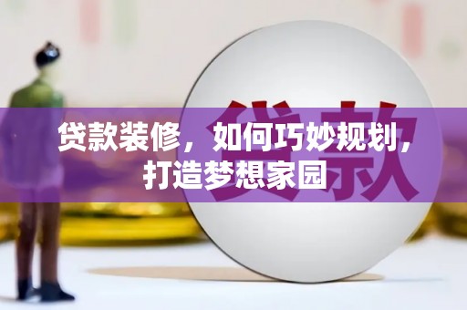 和田贷款装修，如何巧妙规划，打造梦想家园