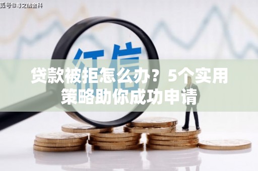 和田贷款被拒怎么办？5个实用策略助你成功申请