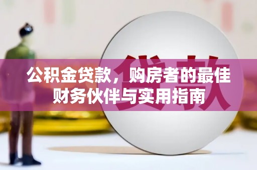 和田公积金贷款，购房者的最佳财务伙伴与实用指南
