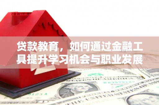 和田贷款教育，如何通过金融工具提升学习机会与职业发展