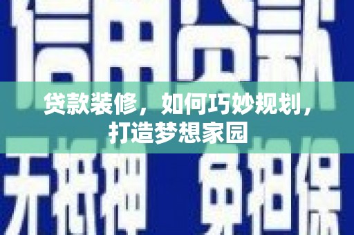 和田贷款装修，如何巧妙规划，打造梦想家园